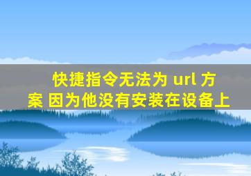 快捷指令无法为 url 方案 因为他没有安装在设备上